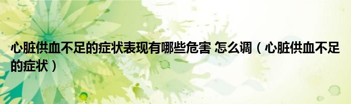 心臟供血不足的癥狀表現(xiàn)有哪些危害 怎么調（心臟供血不足的癥狀）