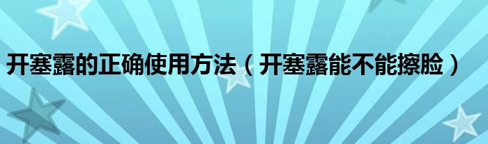 開塞露的正確使用方法（開塞露能不能擦臉）