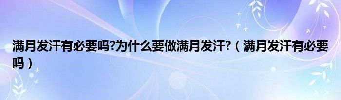 滿月發(fā)汗有必要嗎?為什么要做滿月發(fā)汗?（滿月發(fā)汗有必要嗎）