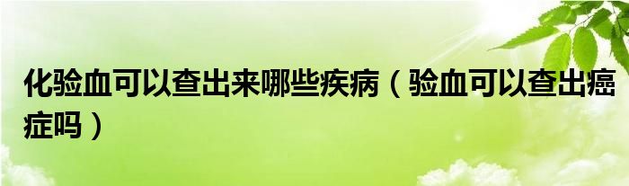 化驗血可以查出來哪些疾?。炑梢圆槌霭┌Y嗎）