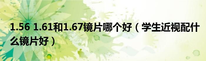 1.56 1.61和1.67鏡片哪個(gè)好（學(xué)生近視配什么鏡片好）