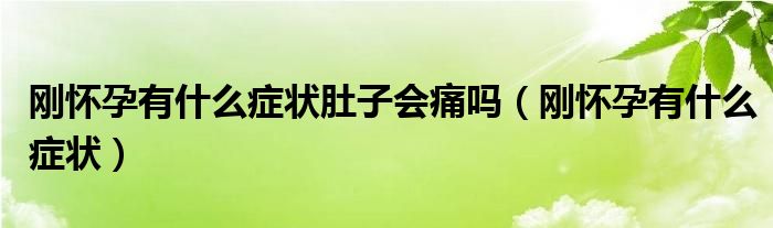 剛懷孕有什么癥狀肚子會痛嗎（剛懷孕有什么癥狀）