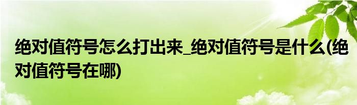 絕對(duì)值符號(hào)怎么打出來(lái)_絕對(duì)值符號(hào)是什么(絕對(duì)值符號(hào)在哪)