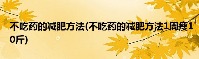 不吃藥的減肥方法(不吃藥的減肥方法1周瘦10斤)