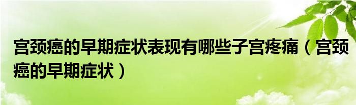 宮頸癌的早期癥狀表現(xiàn)有哪些子宮疼痛（宮頸癌的早期癥狀）