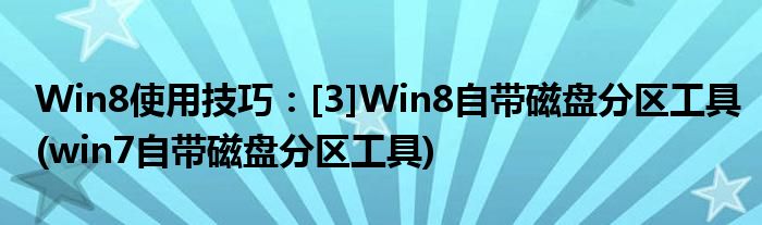 Win8使用技巧：[3]Win8自帶磁盤分區(qū)工具(win7自帶磁盤分區(qū)工具)