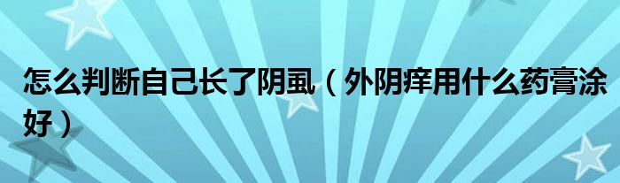 怎么判斷自己長(zhǎng)了陰虱（外陰癢用什么藥膏涂好）