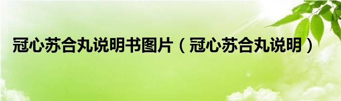 冠心蘇合丸說(shuō)明書(shū)圖片（冠心蘇合丸說(shuō)明）