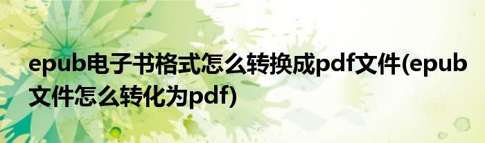 epub電子書格式怎么轉(zhuǎn)換成pdf文件(epub文件怎么轉(zhuǎn)化為pdf)