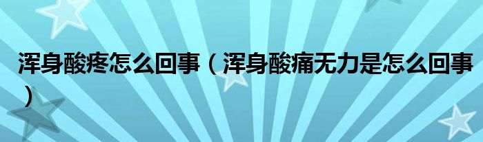 渾身酸疼怎么回事（渾身酸痛無力是怎么回事）