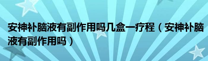 安神補(bǔ)腦液有副作用嗎幾盒一療程（安神補(bǔ)腦液有副作用嗎）