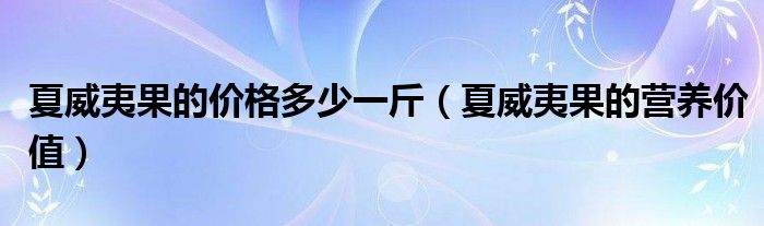 夏威夷果的價格多少一斤（夏威夷果的營養(yǎng)價值）