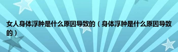 女人身體浮腫是什么原因?qū)е碌模ㄉ眢w浮腫是什么原因?qū)е碌模?class='thumb lazy' /></a>
		    <header>
		<h2><a  href=