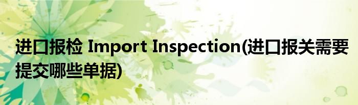 進(jìn)口報檢 Import Inspection(進(jìn)口報關(guān)需要提交哪些單據(jù))