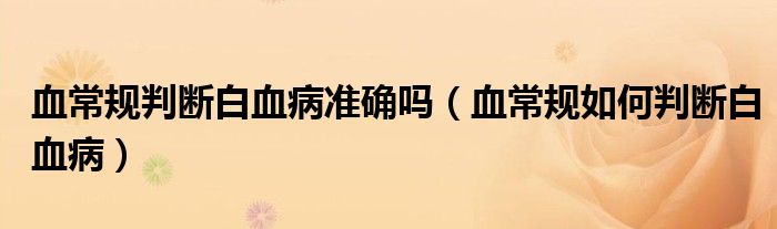 血常規(guī)判斷白血病準(zhǔn)確嗎（血常規(guī)如何判斷白血?。? /></span>
		<span id=