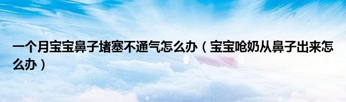 一個(gè)月寶寶鼻子堵塞不通氣怎么辦（寶寶嗆奶從鼻子出來怎么辦）