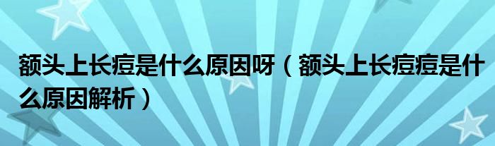 額頭上長痘是什么原因呀（額頭上長痘痘是什么原因解析）