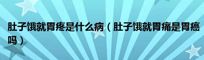 肚子餓就胃疼是什么?。ǘ亲羽I就胃痛是胃癌嗎）