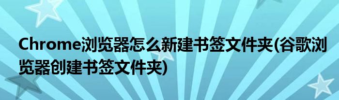 Chrome瀏覽器怎么新建書簽文件夾(谷歌瀏覽器創(chuàng)建書簽文件夾)