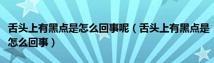 舌頭上有黑點(diǎn)是怎么回事呢（舌頭上有黑點(diǎn)是怎么回事）