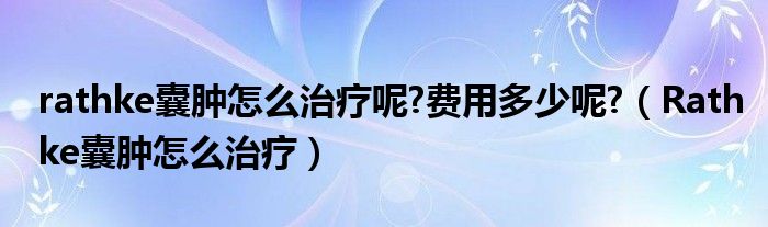 rathke囊腫怎么治療呢?費用多少呢?（Rathke囊腫怎么治療）