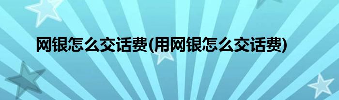 網(wǎng)銀怎么交話費(用網(wǎng)銀怎么交話費)