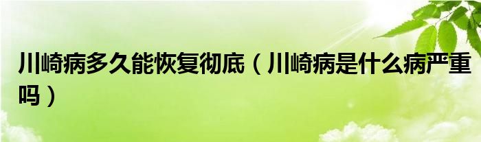 川崎病多久能恢復徹底（川崎病是什么病嚴重嗎）