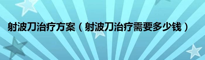 射波刀治療方案（射波刀治療需要多少錢(qián)）