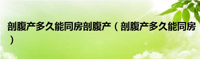 剖腹產多久能同房剖腹產（剖腹產多久能同房）