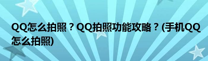 QQ怎么拍照？QQ拍照功能攻略？(手機(jī)QQ怎么拍照)