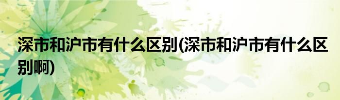 深市和滬市有什么區(qū)別(深市和滬市有什么區(qū)別啊)