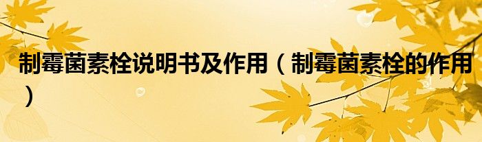 制霉菌素栓說(shuō)明書(shū)及作用（制霉菌素栓的作用）