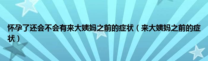 懷孕了還會(huì)不會(huì)有來大姨媽之前的癥狀（來大姨媽之前的癥狀）