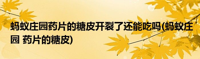 螞蟻莊園藥片的糖皮開裂了還能吃嗎(螞蟻莊園 藥片的糖皮)