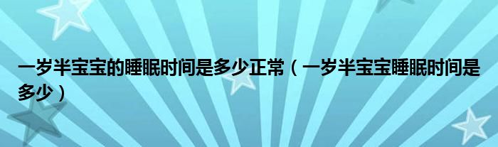 一歲半寶寶的睡眠時(shí)間是多少正常（一歲半寶寶睡眠時(shí)間是多少）