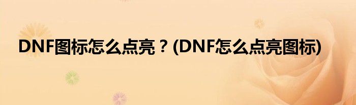 DNF圖標(biāo)怎么點(diǎn)亮？(DNF怎么點(diǎn)亮圖標(biāo))