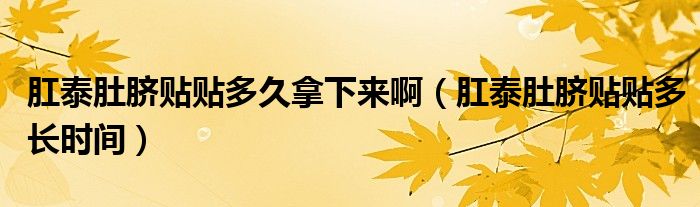 肛泰肚臍貼貼多久拿下來?。ǜ靥┒悄氋N貼多長(zhǎng)時(shí)間）