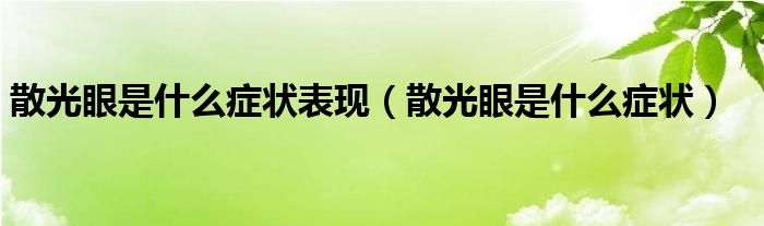 散光眼是什么癥狀表現(xiàn)（散光眼是什么癥狀）