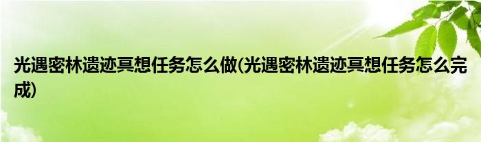 光遇密林遺跡冥想任務(wù)怎么做(光遇密林遺跡冥想任務(wù)怎么完成)