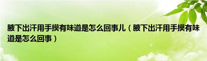 腋下出汗用手摸有味道是怎么回事兒（腋下出汗用手摸有味道是怎么回事）