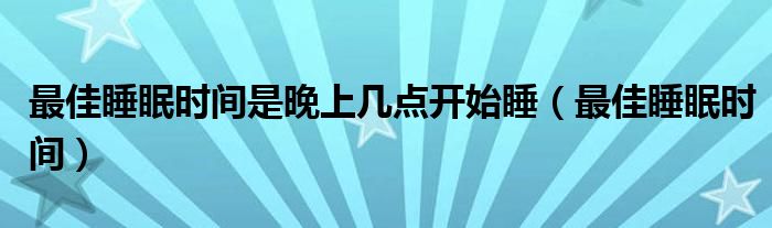 最佳睡眠時間是晚上幾點開始睡（最佳睡眠時間）