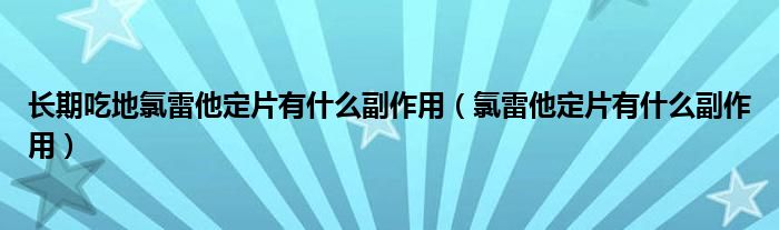 長(zhǎng)期吃地氯雷他定片有什么副作用（氯雷他定片有什么副作用）