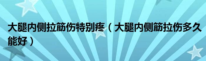 大腿內(nèi)側(cè)拉筋傷特別疼（大腿內(nèi)側(cè)筋拉傷多久能好）