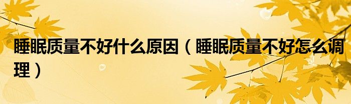 睡眠質量不好什么原因（睡眠質量不好怎么調理）