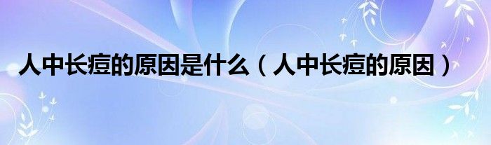 人中長(zhǎng)痘的原因是什么（人中長(zhǎng)痘的原因）