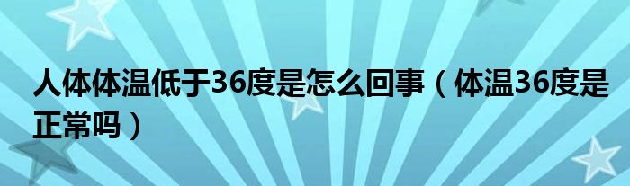 人體體溫低于36度是怎么回事（體溫36度是正常嗎）