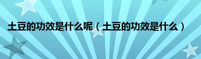 土豆的功效是什么呢（土豆的功效是什么）