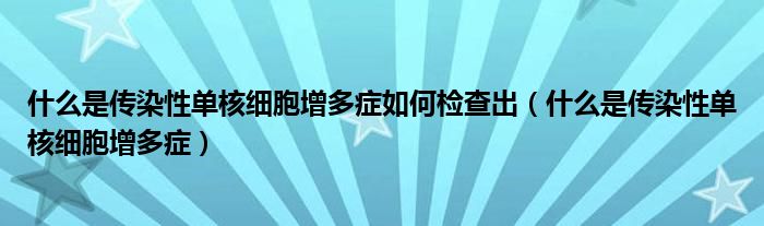 什么是傳染性單核細胞增多癥如何檢查出（什么是傳染性單核細胞增多癥）