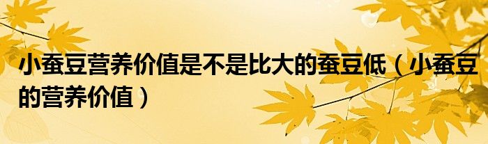 小蠶豆?fàn)I養(yǎng)價(jià)值是不是比大的蠶豆低（小蠶豆的營(yíng)養(yǎng)價(jià)值）