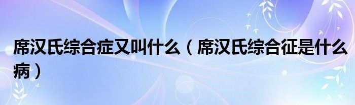 席漢氏綜合癥又叫什么（席漢氏綜合征是什么?。?class='thumb lazy' /></a>
		    <header>
		<h2><a  href=